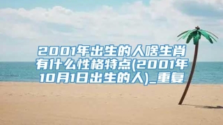 2001年出生的人啥生肖有什么性格特点(2001年10月1日出生的人)_重复