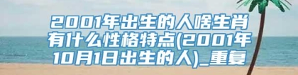 2001年出生的人啥生肖有什么性格特点(2001年10月1日出生的人)_重复