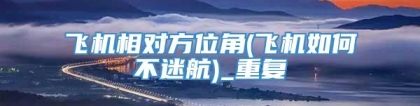 飞机相对方位角(飞机如何不迷航)_重复