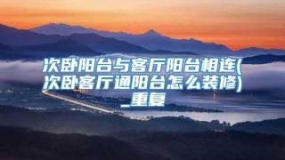 次卧阳台与客厅阳台相连(次卧客厅通阳台怎么装修)_重复