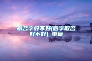 测名字好不好(意字取名好不好)_重复