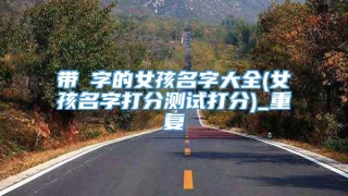 带昉字的女孩名字大全(女孩名字打分测试打分)_重复