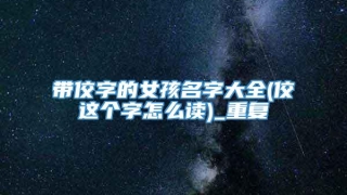 带佼字的女孩名字大全(佼这个字怎么读)_重复