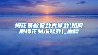 梅花易数变卦克体卦(如何用梅花易术起卦)_重复