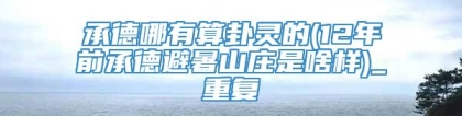 承德哪有算卦灵的(12年前承德避暑山庄是啥样)_重复