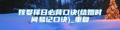 嫁娶择日必背口诀(结婚时间易记口诀)_重复