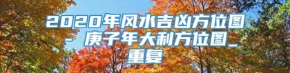 2020年风水吉凶方位图 - 庚子年大利方位图_重复