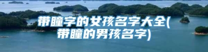 带瞳字的女孩名字大全(带瞳的男孩名字)