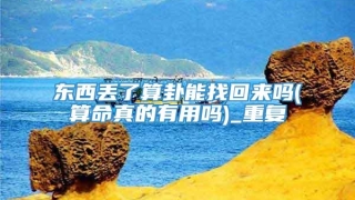 东西丢了算卦能找回来吗(算命真的有用吗)_重复