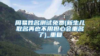 周易姓名测试免费(新生儿取名再也不用担心会重名了)_重复