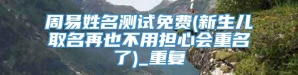 周易姓名测试免费(新生儿取名再也不用担心会重名了)_重复