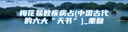 梅花易数疾病占(中国古代的六大“天书”)_重复