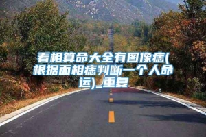 看相算命大全有图像痣(根据面相痣判断一个人命运)_重复