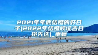 2021年年底结婚的好日子(2022年结婚领证吉日抢先选)_重复