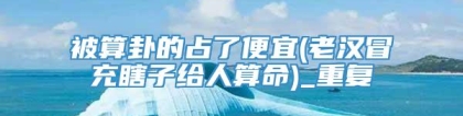 被算卦的占了便宜(老汉冒充瞎子给人算命)_重复