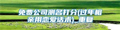 免费公司测名打分(过年相亲用恋爱话术)_重复
