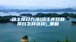 动土择日方法(动土吉日和择日怎样选择)_重复