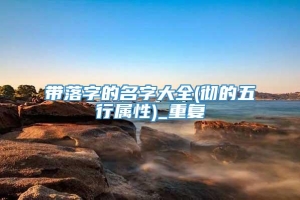 带落字的名字大全(彻的五行属性)_重复