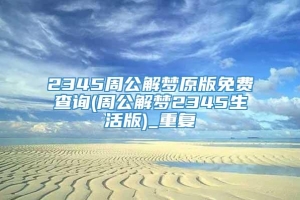 2345周公解梦原版免费查询(周公解梦2345生活版)_重复