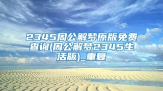 2345周公解梦原版免费查询(周公解梦2345生活版)_重复