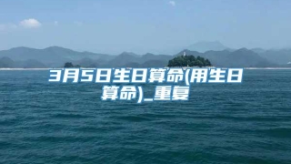 3月5日生日算命(用生日算命)_重复