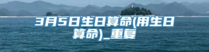 3月5日生日算命(用生日算命)_重复