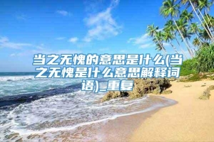 当之无愧的意思是什么(当之无愧是什么意思解释词语)_重复