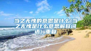 当之无愧的意思是什么(当之无愧是什么意思解释词语)_重复