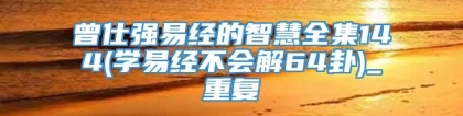 曾仕强易经的智慧全集144(学易经不会解64卦)_重复