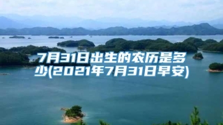 7月31日出生的农历是多少(2021年7月31日早安)