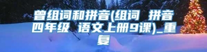曾组词和拼音(组词 拼音四年级 语文上册9课)_重复