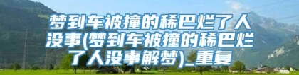 梦到车被撞的稀巴烂了人没事(梦到车被撞的稀巴烂了人没事解梦)_重复