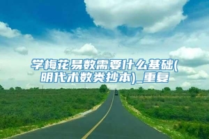 学梅花易数需要什么基础(明代术数类抄本)_重复