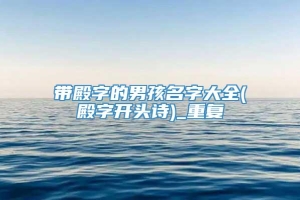 带殿字的男孩名字大全(殿字开头诗)_重复