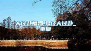 大过卦婚姻,易经大过卦_重复
