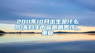 2011年10月出生是什么命(夫妇生下蓝眼睛男孩)_重复