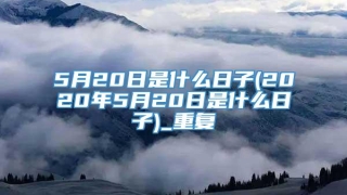 5月20日是什么日子(2020年5月20日是什么日子)_重复