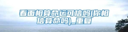 看面相算命运可信吗(你相信算命吗)_重复