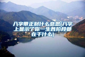 八字带正财什么意思(八字上显示了你一生各阶段都在干什么)