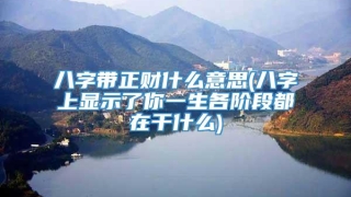 八字带正财什么意思(八字上显示了你一生各阶段都在干什么)