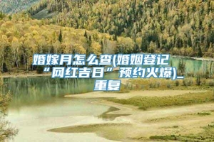 婚嫁月怎么查(婚姻登记“网红吉日”预约火爆)_重复