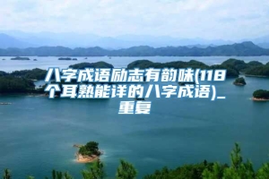 八字成语励志有韵味(118个耳熟能详的八字成语)_重复