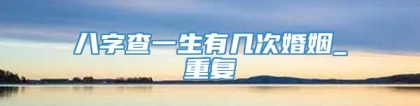 八字查一生有几次婚姻_重复