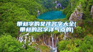 带昶字的女孩名字大全(带昶的名字洋气点的)