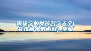 带遂字的女孩名字大全(女孩名字带解释)_重复