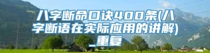八字断命口诀400条(八字断语在实际应用的讲解)_重复
