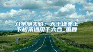 八字测美貌：天干地支上下相承通用于六合_重复