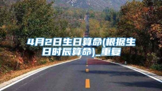 4月2日生日算命(根据生日时辰算命)_重复