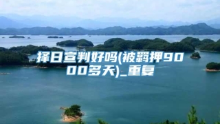 择日宣判好吗(被羁押9000多天)_重复