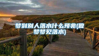 梦到别人落水什么预兆(做梦梦见落水)